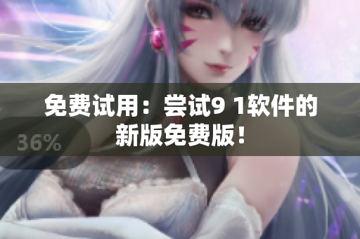 免费试用：尝试9 1软件的新版免费版！