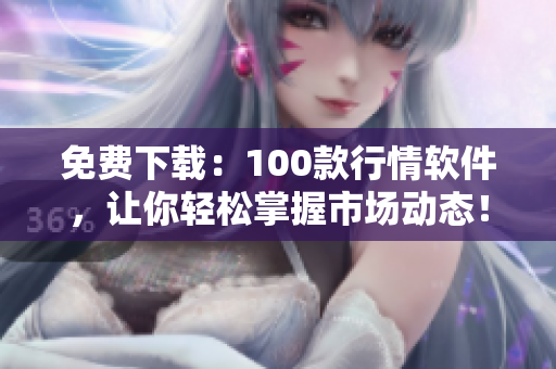 免费下载：100款行情软件，让你轻松掌握市场动态！
