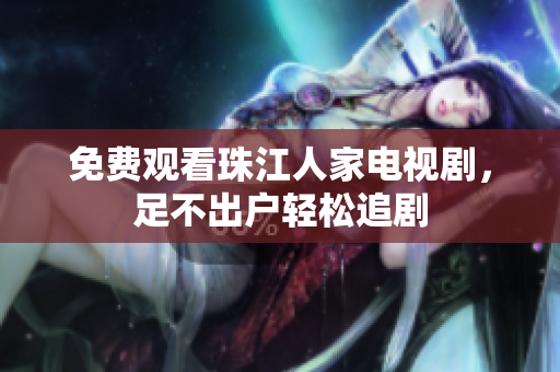 免费观看珠江人家电视剧，足不出户轻松追剧