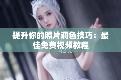 提升你的照片调色技巧：最佳免费视频教程