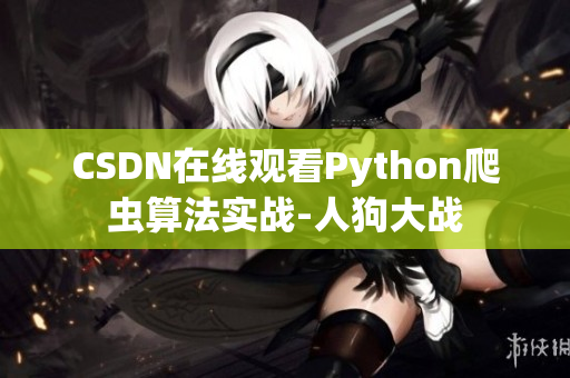 CSDN在线观看Python爬虫算法实战-人狗大战