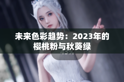 未来色彩趋势：2023年的樱桃粉与秋葵绿