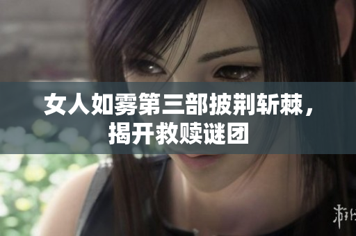 女人如雾第三部披荆斩棘，揭开救赎谜团