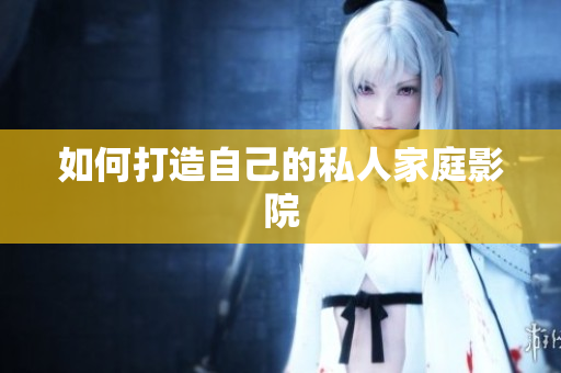 如何打造自己的私人家庭影院