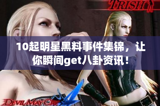 10起明星黑料事件集锦，让你瞬间get八卦资讯！