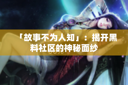 「故事不为人知」：揭开黑料社区的神秘面纱