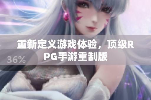 重新定义游戏体验，顶级RPG手游重制版