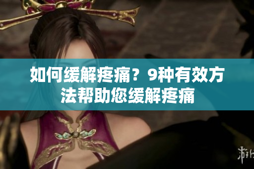 如何缓解疼痛？9种有效方法帮助您缓解疼痛