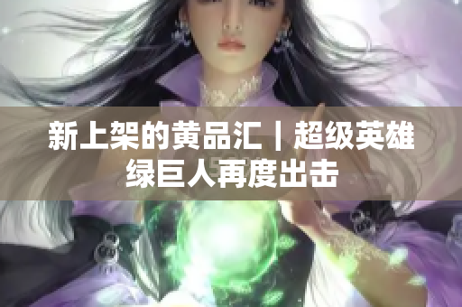 新上架的黄品汇｜超级英雄绿巨人再度出击