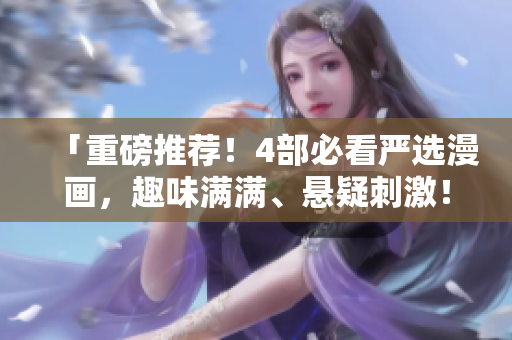 「重磅推荐！4部必看严选漫画，趣味满满、悬疑刺激！」