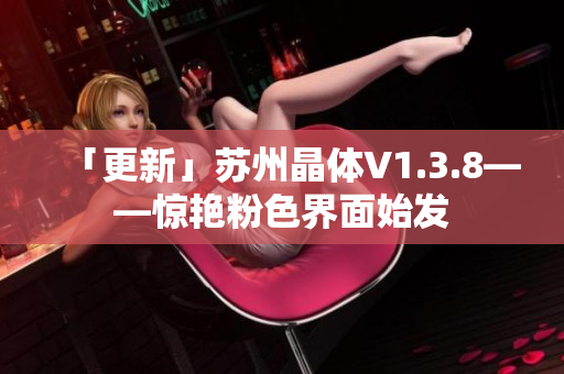 「更新」苏州晶体V1.3.8——惊艳粉色界面始发