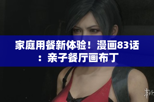 家庭用餐新体验！漫画83话：亲子餐厅画布丁