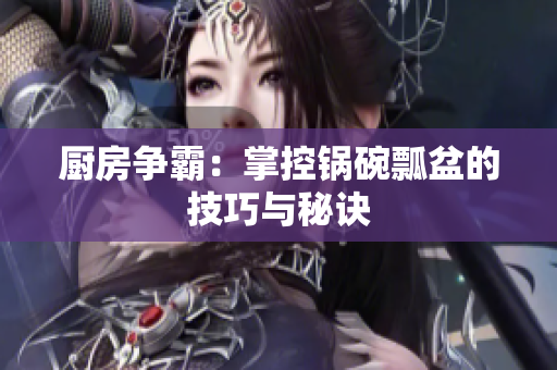 厨房争霸：掌控锅碗瓢盆的技巧与秘诀