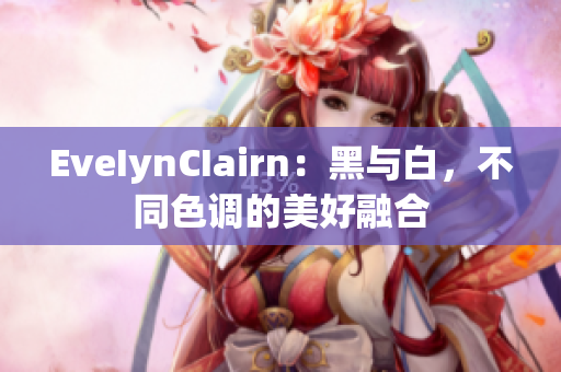 EveIynCIairn：黑与白，不同色调的美好融合