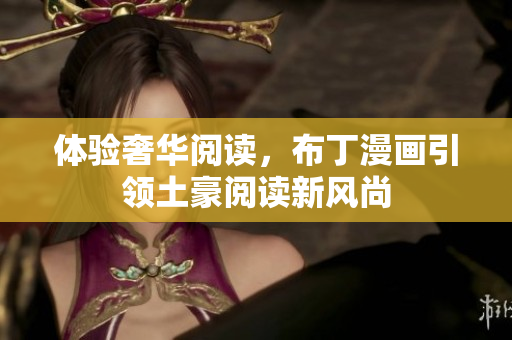 体验奢华阅读，布丁漫画引领土豪阅读新风尚