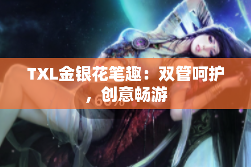 TXL金银花笔趣：双管呵护，创意畅游