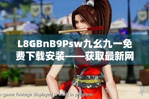 L8GBnB9Psw九幺九一免费下载安装——获取最新网络工具！
