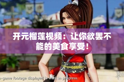 开元榴莲视频：让你欲罢不能的美食享受！