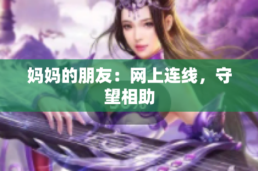 妈妈的朋友：网上连线，守望相助