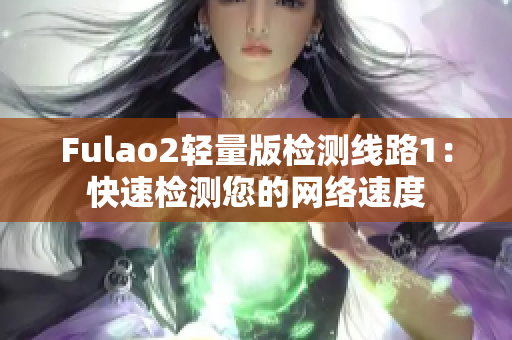 Fulao2轻量版检测线路1：快速检测您的网络速度
