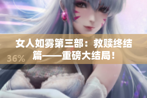 女人如雾第三部：救赎终结篇——重磅大结局！