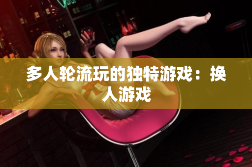 多人轮流玩的独特游戏：换人游戏