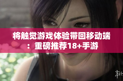 将触觉游戏体验带回移动端：重磅推荐18+手游