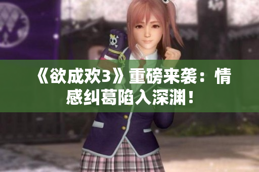 《欲成欢3》重磅来袭：情感纠葛陷入深渊！