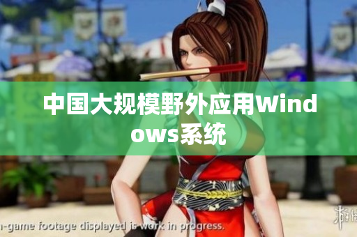 中国大规模野外应用Windows系统