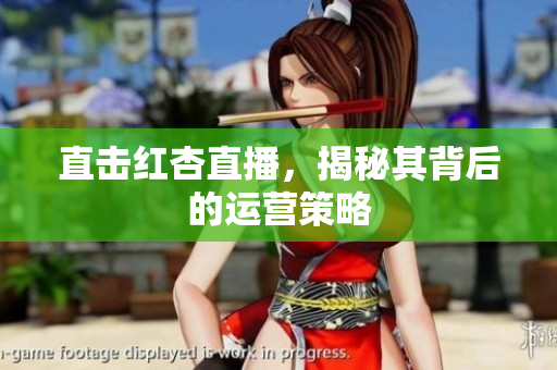 直击红杏直播，揭秘其背后的运营策略