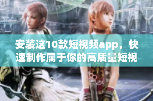 安装这10款短视频app，快速制作属于你的高质量短视频！