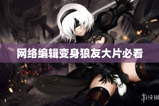 网络编辑变身狼友大片必看