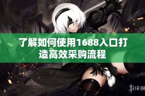 了解如何使用1688入口打造高效采购流程