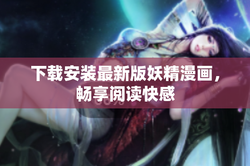 下载安装最新版妖精漫画，畅享阅读快感