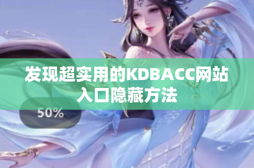 发现超实用的KDBACC网站入口隐藏方法