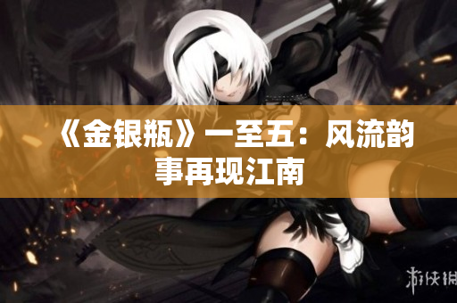 《金银瓶》一至五：风流韵事再现江南