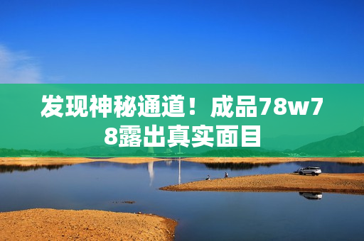 发现神秘通道！成品78w78露出真实面目