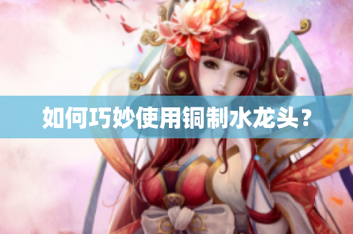 如何巧妙使用铜制水龙头？