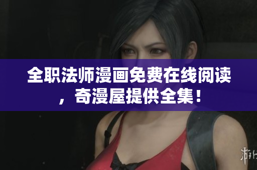 全职法师漫画免费在线阅读，奇漫屋提供全集！