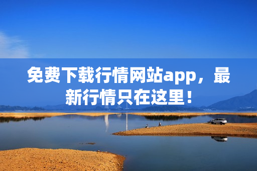 免费下载行情网站app，最新行情只在这里！