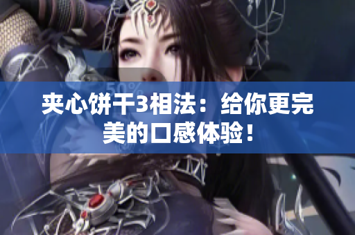 夹心饼干3相法：给你更完美的口感体验！