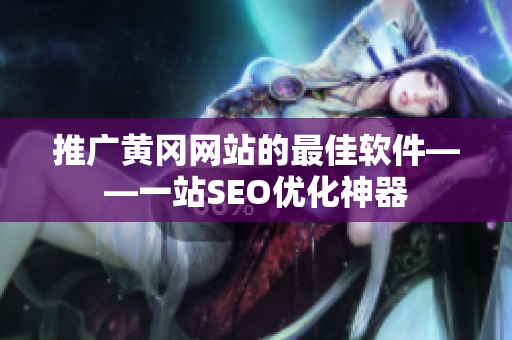 推广黄冈网站的最佳软件——一站SEO优化神器