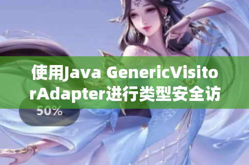 使用Java GenericVisitorAdapter进行类型安全访问
