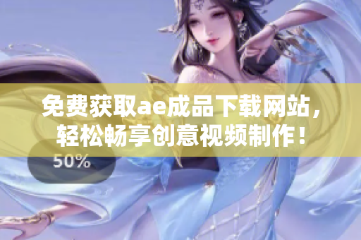 免费获取ae成品下载网站，轻松畅享创意视频制作！