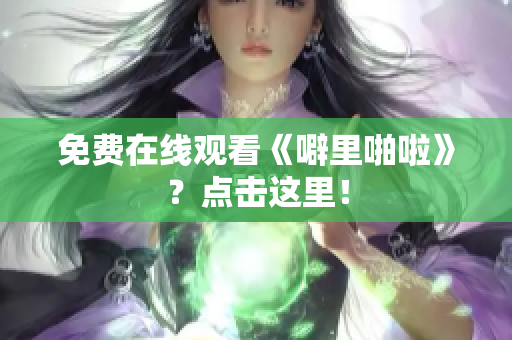 免费在线观看《噼里啪啦》？点击这里！