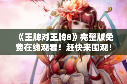 《王牌对王牌8》完整版免费在线观看！赶快来围观！