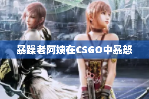 暴躁老阿姨在CSGO中暴怒