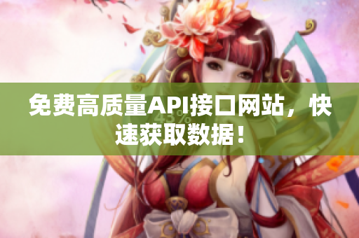 免费高质量API接口网站，快速获取数据！
