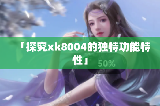 「探究xk8004的独特功能特性」