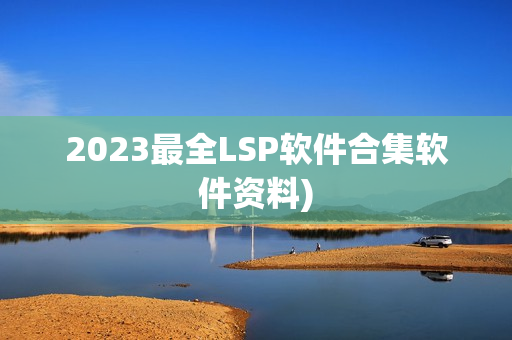 2023最全LSP软件合集软件资料)